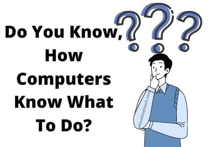 Do You Know, How Computers Know What To Do?